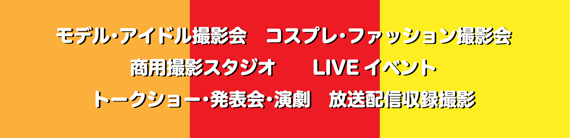 モデル･アイドル撮影会　コスプレ･ファッション撮影会　
        商用撮影スタジオ　LIVEイベント　トークショー･発表会･演劇　放送配信収録撮影